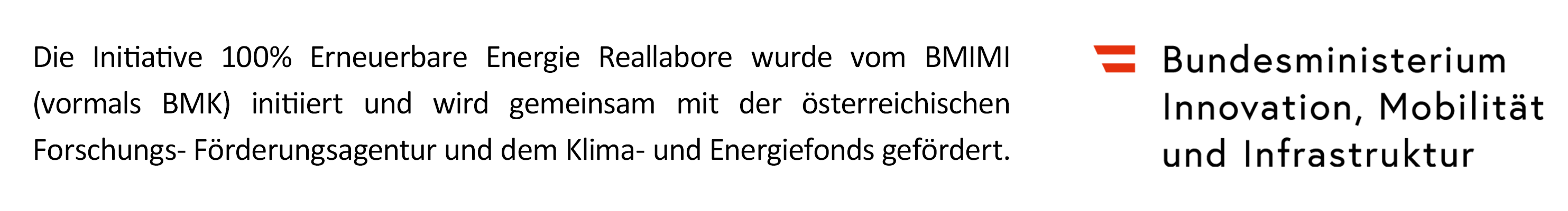 Die Initiative 100% Erneuerbare Energie Reallabore wurde vom BMIMI (vormals BMK) initiiert und wird gemeinsam mit der österreichischen Forschungs- Förderungsagentur und dem Klima- und Energiefonds gefördert. Logo Bundesministerium für Innovation, Mobilität und Infrastruktur (BMIMI)
